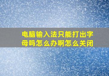 电脑输入法只能打出字母吗怎么办啊怎么关闭