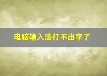 电脑输入法打不出字了