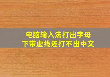 电脑输入法打出字母下带虚线还打不出中文