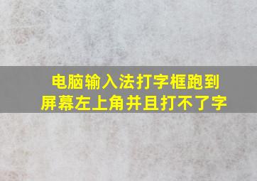 电脑输入法打字框跑到屏幕左上角并且打不了字