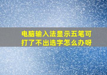 电脑输入法显示五笔可打了不出选字怎么办呀