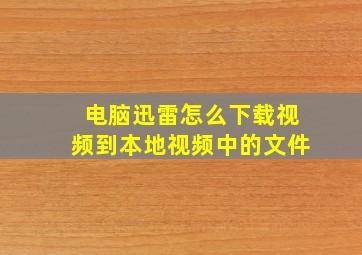 电脑迅雷怎么下载视频到本地视频中的文件