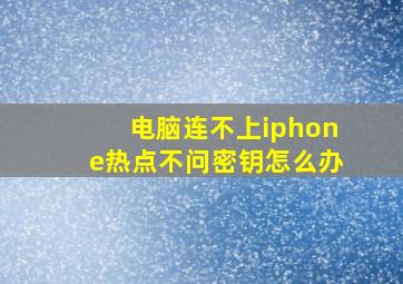 电脑连不上iphone热点不问密钥怎么办