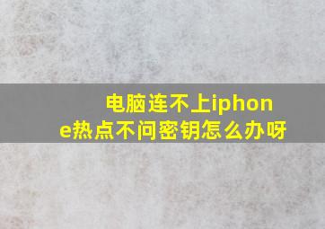 电脑连不上iphone热点不问密钥怎么办呀