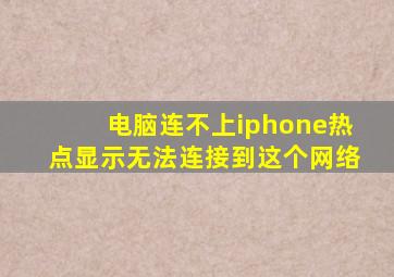 电脑连不上iphone热点显示无法连接到这个网络