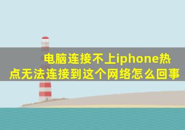 电脑连接不上iphone热点无法连接到这个网络怎么回事