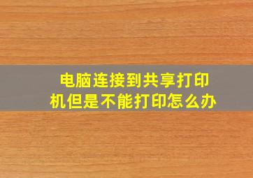 电脑连接到共享打印机但是不能打印怎么办