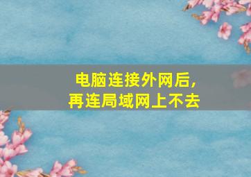 电脑连接外网后,再连局域网上不去