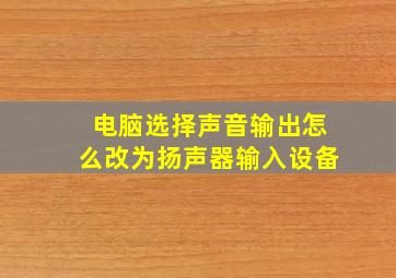 电脑选择声音输出怎么改为扬声器输入设备