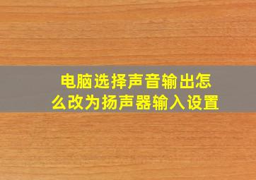 电脑选择声音输出怎么改为扬声器输入设置