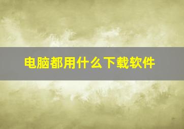 电脑都用什么下载软件