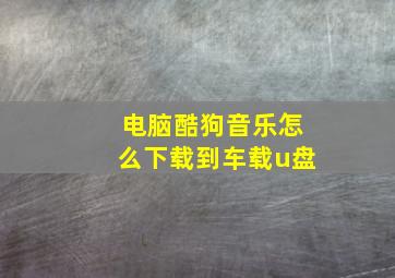 电脑酷狗音乐怎么下载到车载u盘