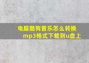 电脑酷狗音乐怎么转换mp3格式下载到u盘上