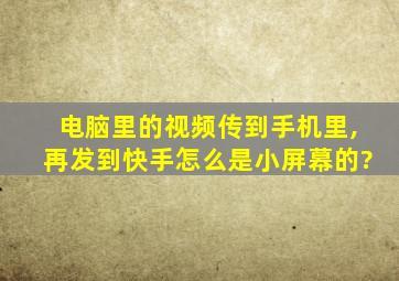 电脑里的视频传到手机里,再发到快手怎么是小屏幕的?