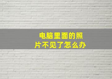 电脑里面的照片不见了怎么办