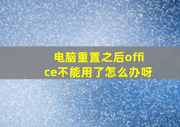 电脑重置之后office不能用了怎么办呀