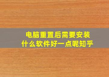 电脑重置后需要安装什么软件好一点呢知乎