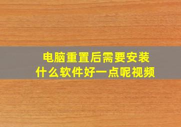 电脑重置后需要安装什么软件好一点呢视频