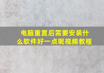 电脑重置后需要安装什么软件好一点呢视频教程