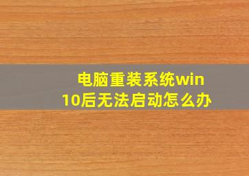 电脑重装系统win10后无法启动怎么办