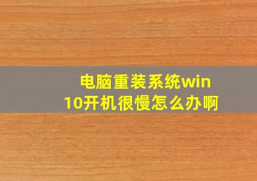 电脑重装系统win10开机很慢怎么办啊