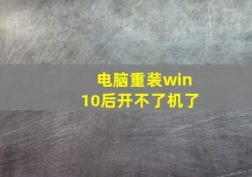 电脑重装win10后开不了机了