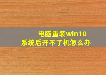 电脑重装win10系统后开不了机怎么办