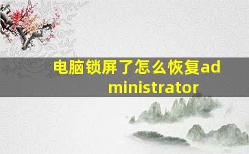 电脑锁屏了怎么恢复administrator