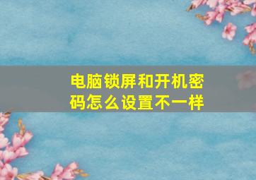 电脑锁屏和开机密码怎么设置不一样