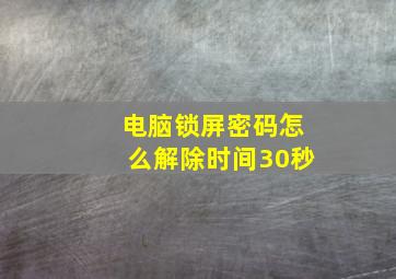 电脑锁屏密码怎么解除时间30秒