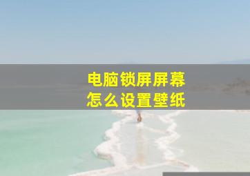 电脑锁屏屏幕怎么设置壁纸