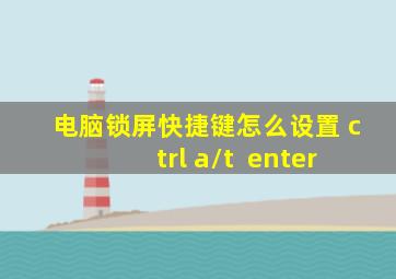 电脑锁屏快捷键怎么设置 ctrl+a/t++enter