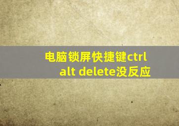 电脑锁屏快捷键ctrl+alt+delete没反应