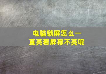 电脑锁屏怎么一直亮着屏幕不亮呢