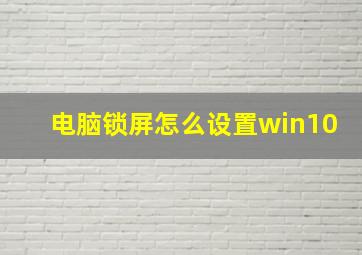 电脑锁屏怎么设置win10