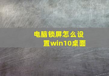 电脑锁屏怎么设置win10桌面