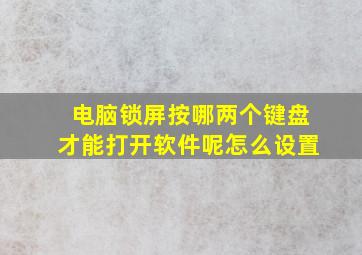 电脑锁屏按哪两个键盘才能打开软件呢怎么设置