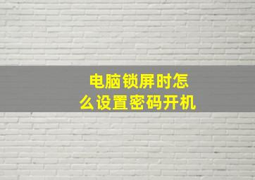 电脑锁屏时怎么设置密码开机