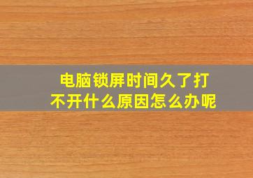 电脑锁屏时间久了打不开什么原因怎么办呢