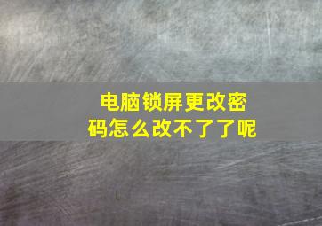 电脑锁屏更改密码怎么改不了了呢