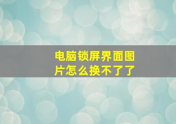 电脑锁屏界面图片怎么换不了了