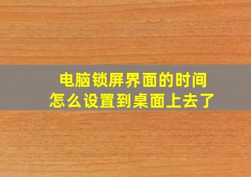 电脑锁屏界面的时间怎么设置到桌面上去了