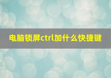 电脑锁屏ctrl加什么快捷键