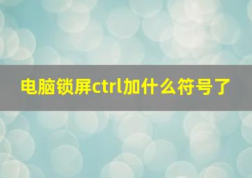 电脑锁屏ctrl加什么符号了