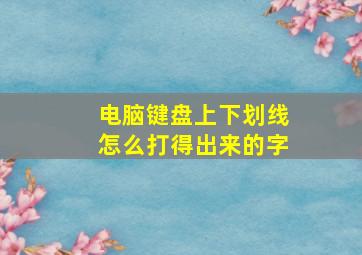 电脑键盘上下划线怎么打得出来的字