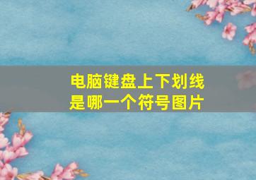 电脑键盘上下划线是哪一个符号图片