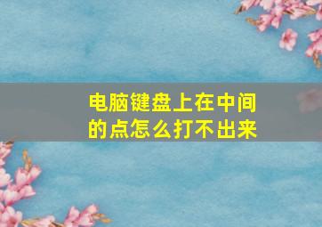 电脑键盘上在中间的点怎么打不出来