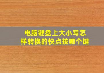 电脑键盘上大小写怎样转换的快点按哪个键