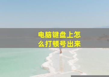 电脑键盘上怎么打顿号出来