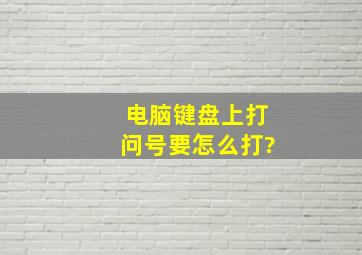 电脑键盘上打问号要怎么打?